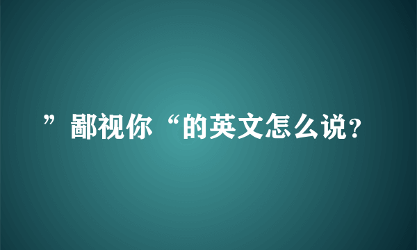 ”鄙视你“的英文怎么说？