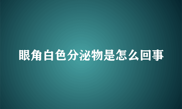 眼角白色分泌物是怎么回事