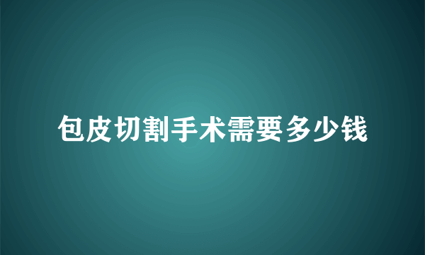 包皮切割手术需要多少钱