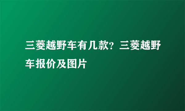 三菱越野车有几款？三菱越野车报价及图片