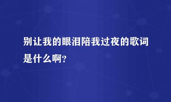 别让我的眼泪陪我过夜的歌词是什么啊？