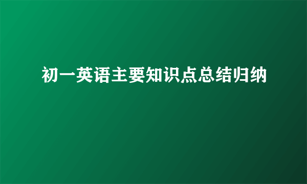 初一英语主要知识点总结归纳