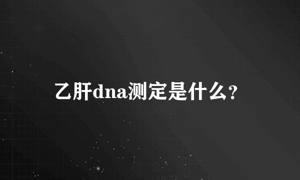 乙肝dna测定是什么？