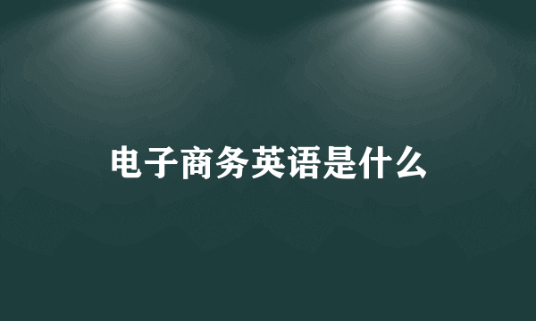 电子商务英语是什么