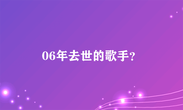 06年去世的歌手？