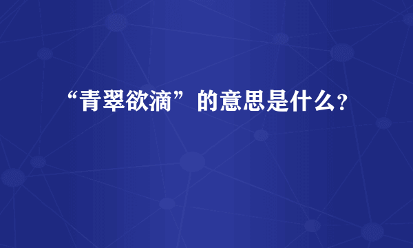 “青翠欲滴”的意思是什么？