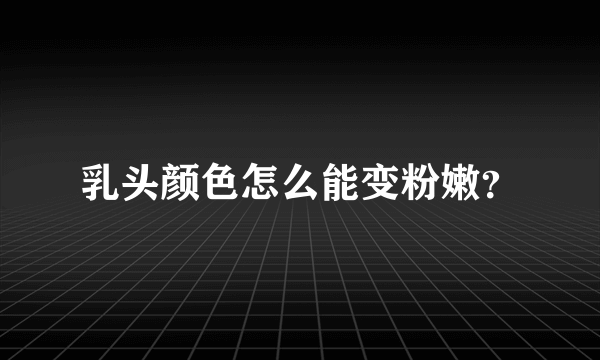 乳头颜色怎么能变粉嫩？