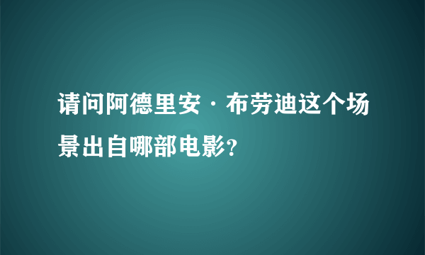 请问阿德里安·布劳迪这个场景出自哪部电影？