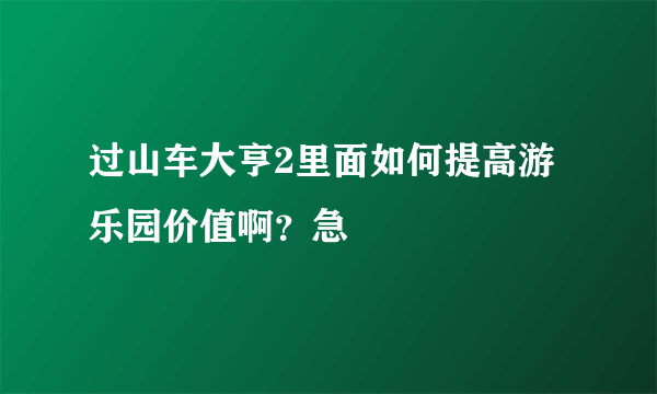 过山车大亨2里面如何提高游乐园价值啊？急