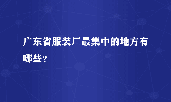 广东省服装厂最集中的地方有哪些？