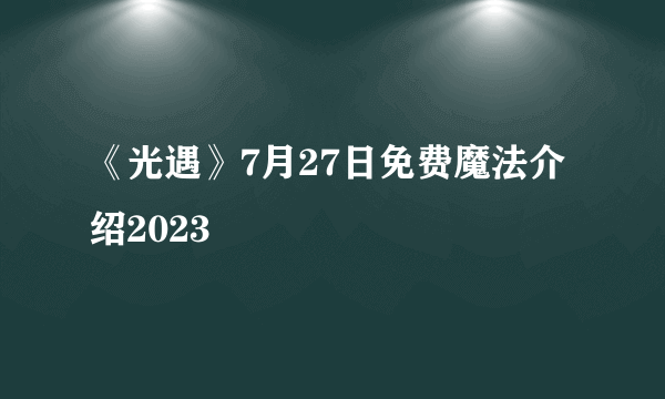 《光遇》7月27日免费魔法介绍2023