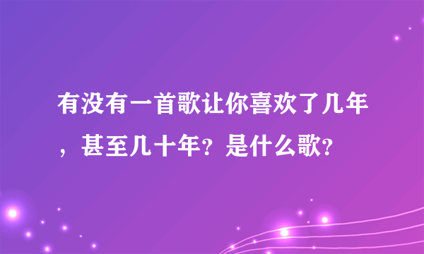 有没有一首歌让你喜欢了几年，甚至几十年？是什么歌？