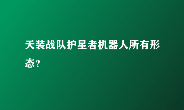 天装战队护星者机器人所有形态？