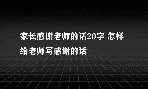 家长感谢老师的话20字 怎样给老师写感谢的话