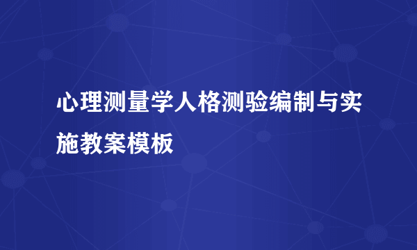 心理测量学人格测验编制与实施教案模板