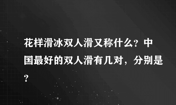 花样滑冰双人滑又称什么？中国最好的双人滑有几对，分别是？