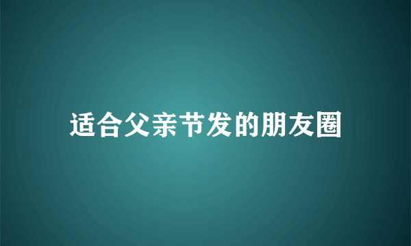 适合父亲节发的朋友圈