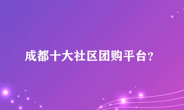 成都十大社区团购平台？