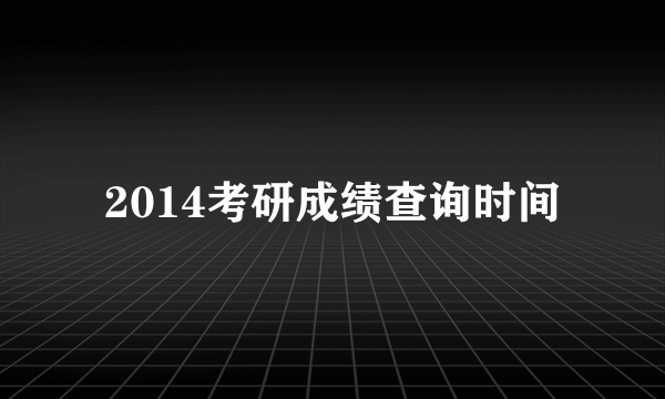 2014考研成绩查询时间