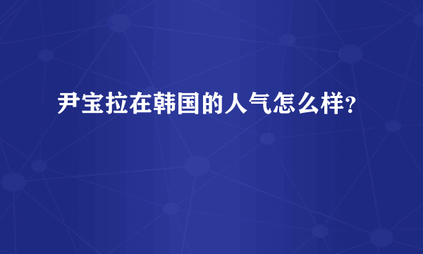 尹宝拉在韩国的人气怎么样？