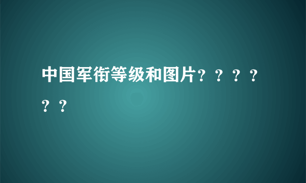 中国军衔等级和图片？？？？？？