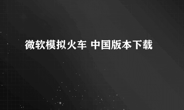 微软模拟火车 中国版本下载