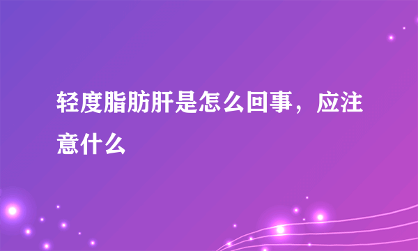 轻度脂肪肝是怎么回事，应注意什么