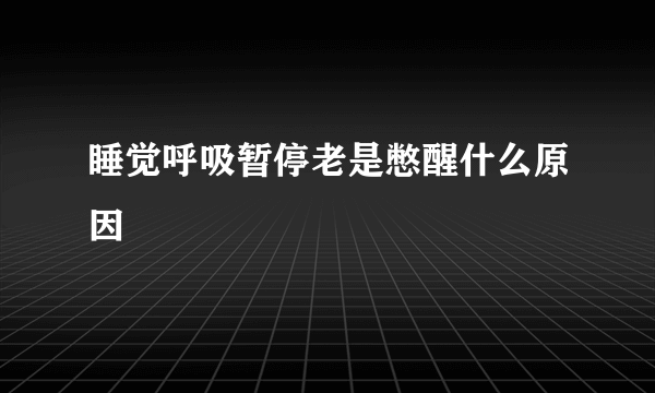 睡觉呼吸暂停老是憋醒什么原因