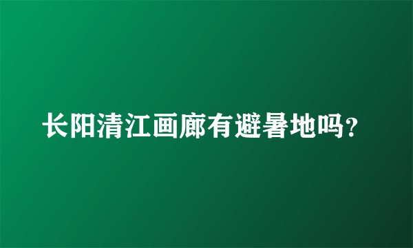 长阳清江画廊有避暑地吗？