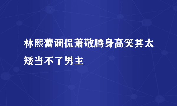 林熙蕾调侃萧敬腾身高笑其太矮当不了男主