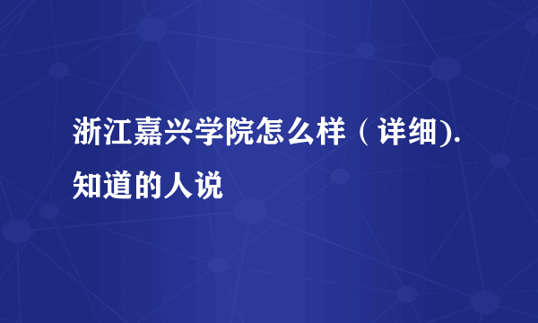 浙江嘉兴学院怎么样（详细).知道的人说