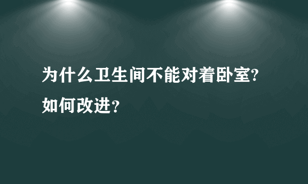 为什么卫生间不能对着卧室? 如何改进？