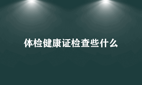 体检健康证检查些什么