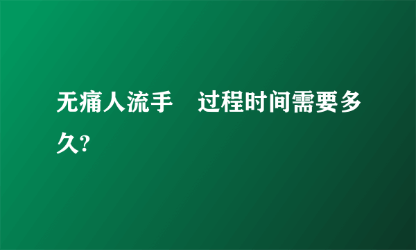 无痛人流手朮过程时间需要多久?