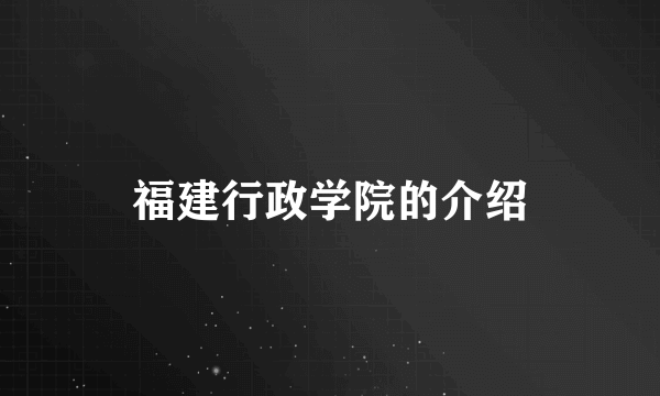 福建行政学院的介绍