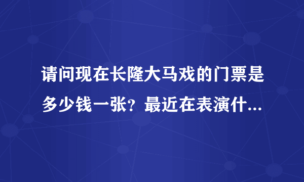 请问现在长隆大马戏的门票是多少钱一张？最近在表演什么节目？