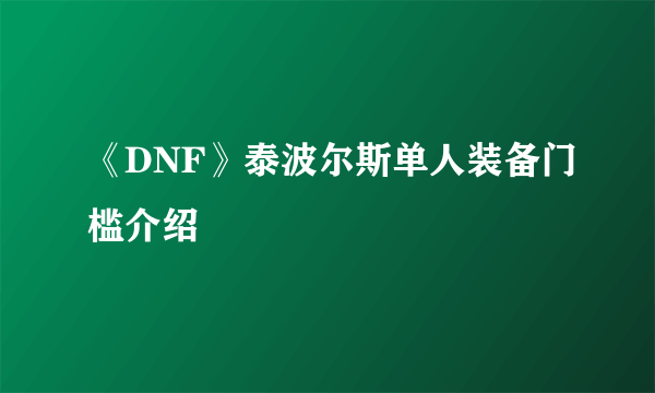 《DNF》泰波尔斯单人装备门槛介绍