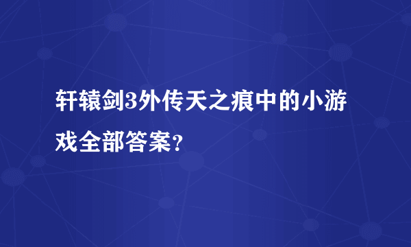 轩辕剑3外传天之痕中的小游戏全部答案？