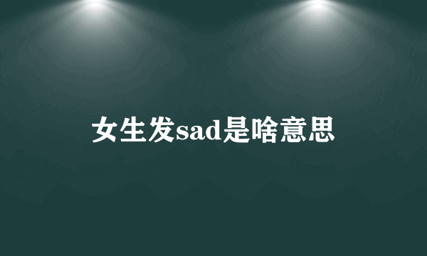 女生发sad是啥意思