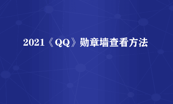 2021《QQ》勋章墙查看方法