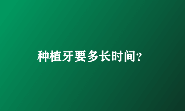 种植牙要多长时间？