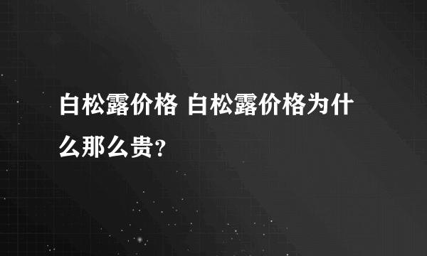 白松露价格 白松露价格为什么那么贵？