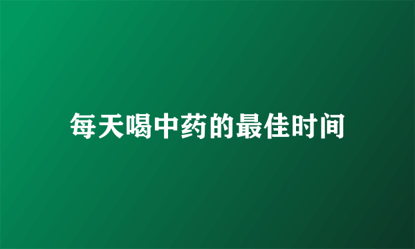 每天喝中药的最佳时间