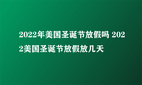 2022年美国圣诞节放假吗 2022美国圣诞节放假放几天