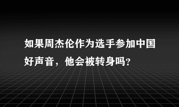 如果周杰伦作为选手参加中国好声音，他会被转身吗？