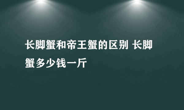 长脚蟹和帝王蟹的区别 长脚蟹多少钱一斤