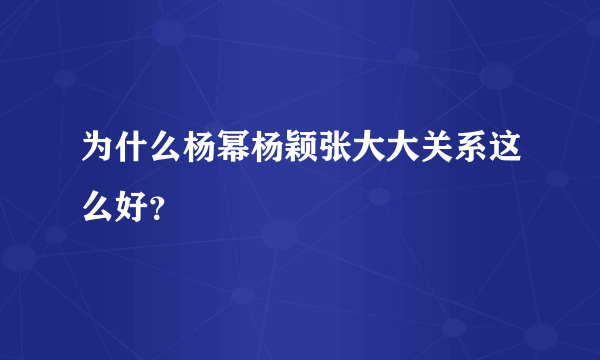 为什么杨幂杨颖张大大关系这么好？