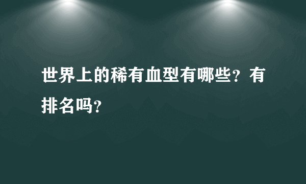 世界上的稀有血型有哪些？有排名吗？