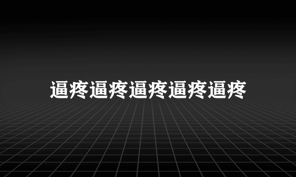 逼疼逼疼逼疼逼疼逼疼