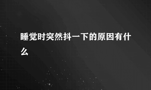 睡觉时突然抖一下的原因有什么